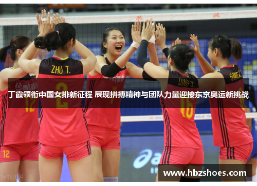 丁霞领衔中国女排新征程 展现拼搏精神与团队力量迎接东京奥运新挑战