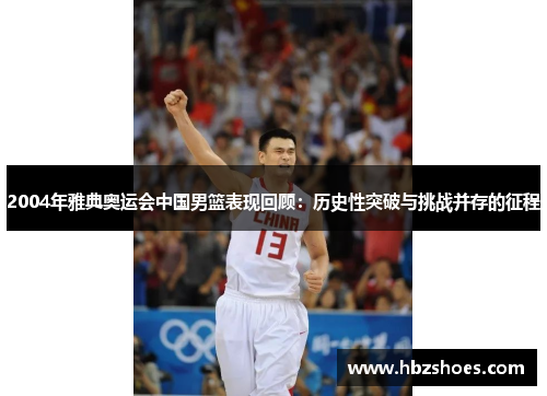 2004年雅典奥运会中国男篮表现回顾：历史性突破与挑战并存的征程