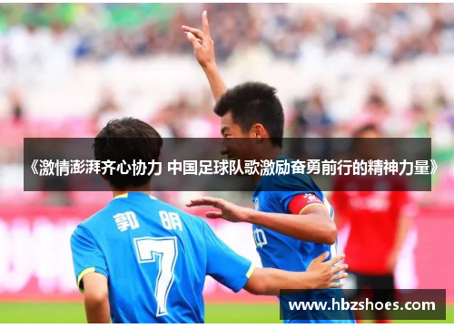 《激情澎湃齐心协力 中国足球队歌激励奋勇前行的精神力量》
