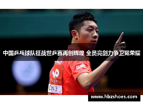 中国乒乓球队征战世乒赛再创辉煌 全员亮剑力争卫冕荣耀