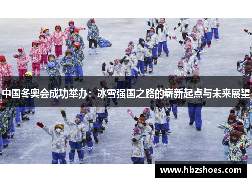 中国冬奥会成功举办：冰雪强国之路的崭新起点与未来展望