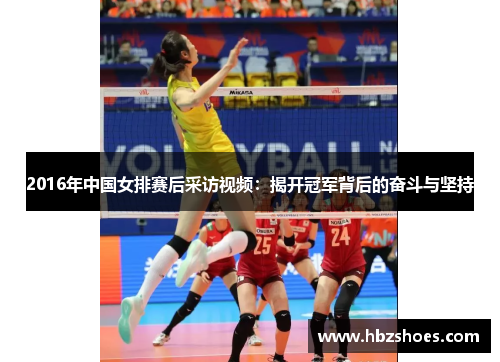 2016年中国女排赛后采访视频：揭开冠军背后的奋斗与坚持